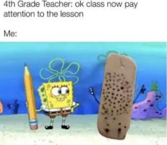 relatable best memes entry about childhood focus. The top text reads, "4th Grade Teacher: ok class now pay attention to the lesson," paired with a low-res image of SpongeBob SquarePants holding a giant pencil next to a large pink eraser completely riddled with pencil-tip holes.
