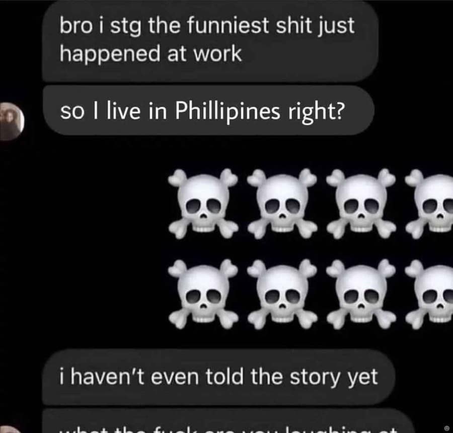 A classic meme featuring a text conversation where a user tries to start a "funny work story" by mentioning they live in the Philippines. Their friend immediately spams skull emojis, leading to the confused response: "i haven't even told the story yet what the fuck are you laughing at."