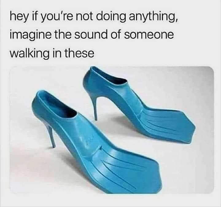An old meme featuring bizarre blue high heel shoes shaped like scuba flippers asking viewers to imagine the horrific slapping sound they make when walking.
