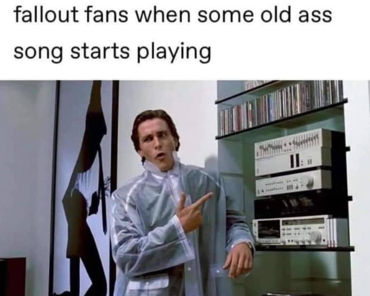 A classic meme using Patrick Bateman from American Psycho in his clear raincoat. The caption jokes that this is how Fallout fans react the moment they hear an "old ass song" from the 1940s playing in public.