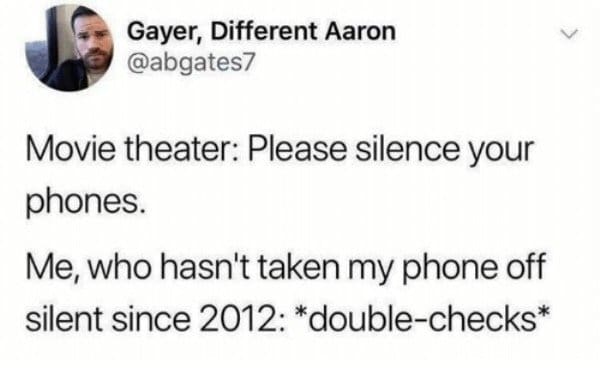 A brilliant classic meme tweet about the sheer anxiety of being at a movie theater and frantically double-checking that your phone is silenced, even though it has not been taken off silent mode since 2012, making it one of the best memes for millennials.