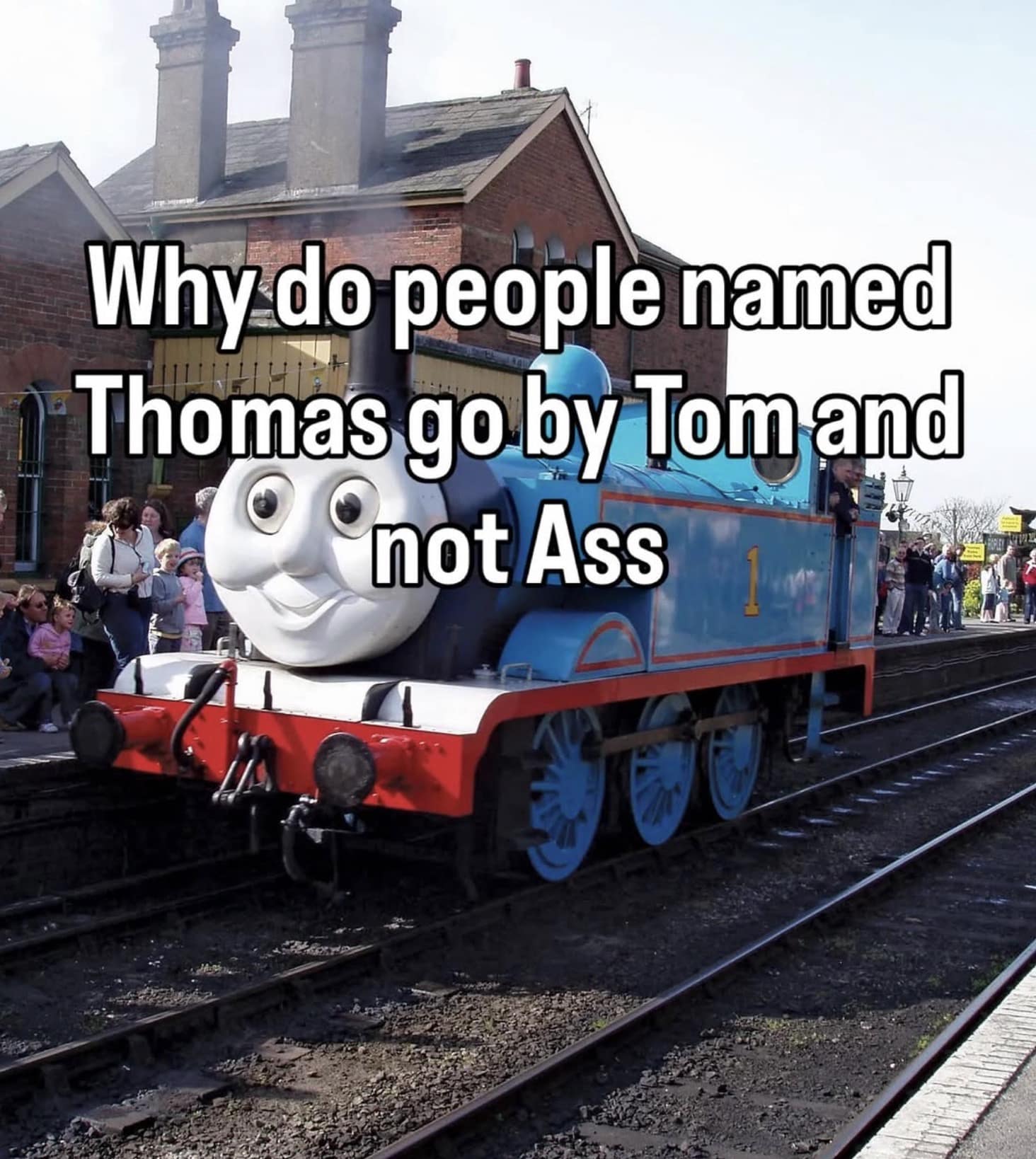 classic meme showing Thomas the Tank Engine at a station. Bold white text over the image poses a hard-hitting question: "Why do people named Thomas go by Tom and not Ass?"