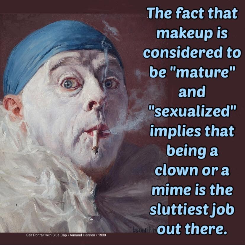 cursed "shower thought" classic meme paired with a 1930 painting of a smoking clown. The text argues that if makeup is "sexualized," then being a mime must be the "sluttiest job out there" due to the heavy white face paint.