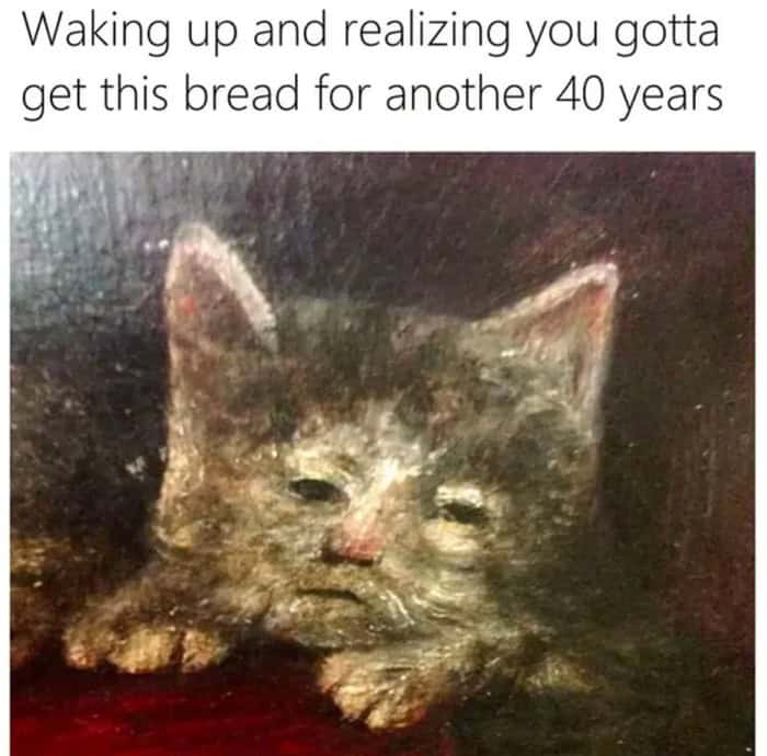 A soul-crushing medieval cat meme showing a close-up of a painted kitten with an unnervingly human, weary expression. The text hits home: "Waking up and realizing you gotta get this bread for another 40 years."