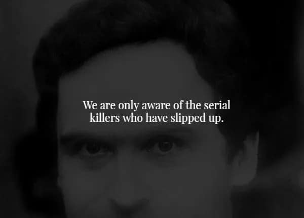 A grainy, black-and-white close-up of a notorious serial killer accompanies a terrifying creepy fact noting that society is only ever aware of the murderers who were careless enough to get caught.