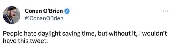A funny daylight savings meme tweet where Conan O'Brien points out the internet irony of the time change, joking that while people absolutely hate it, without it he wouldn't have this exact tweet.