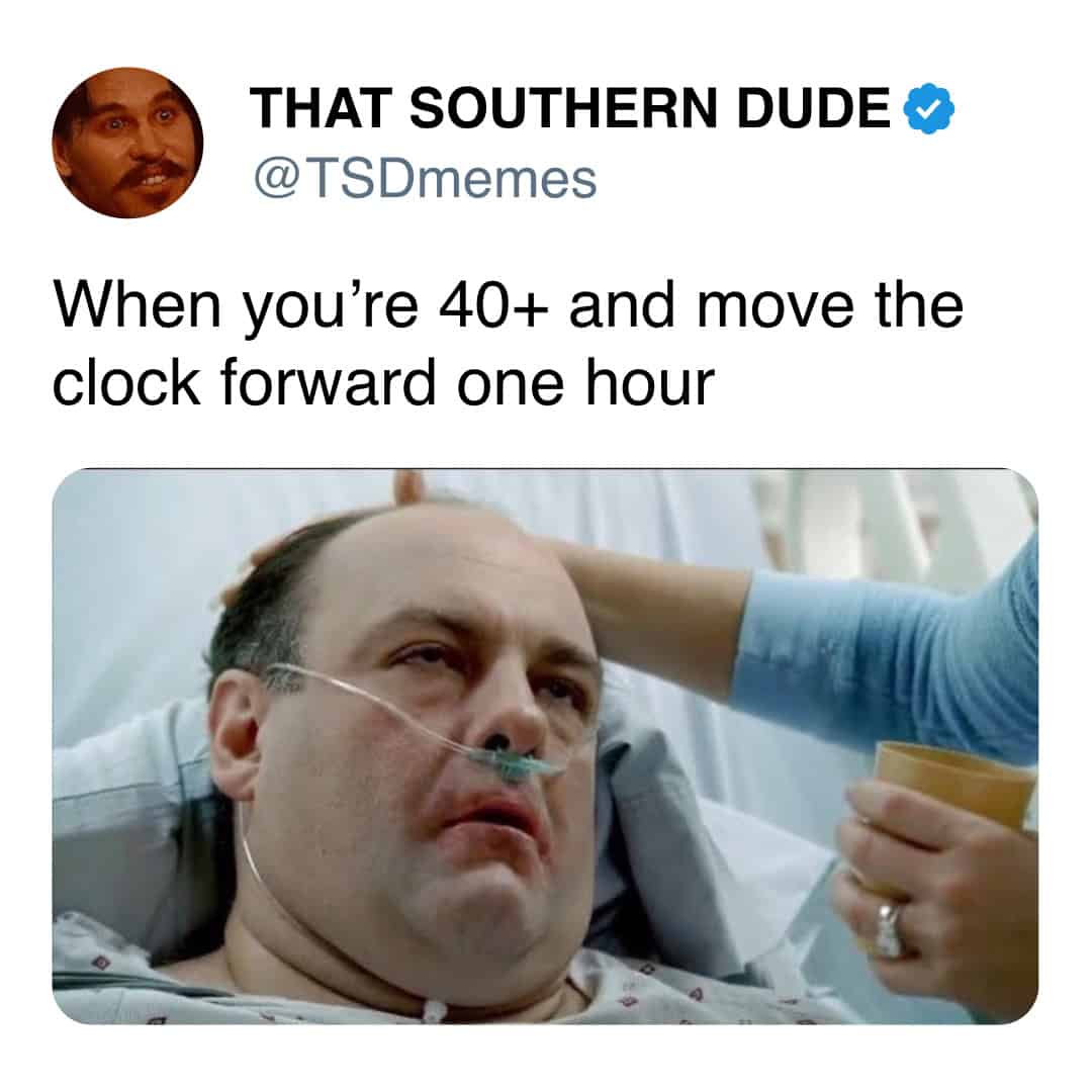 highly accurate aging daylight savings meme using a screenshot of Tony Soprano looking absolutely destroyed in a hospital bed, perfectly capturing the intense physical toll of moving the clock forward when you are over forty.