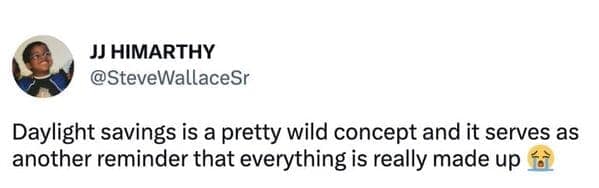 A deeply accurate daylight savings meme pointing out that the entire concept of shifting time back and forth is just another wild reminder that human society literally makes everything up.