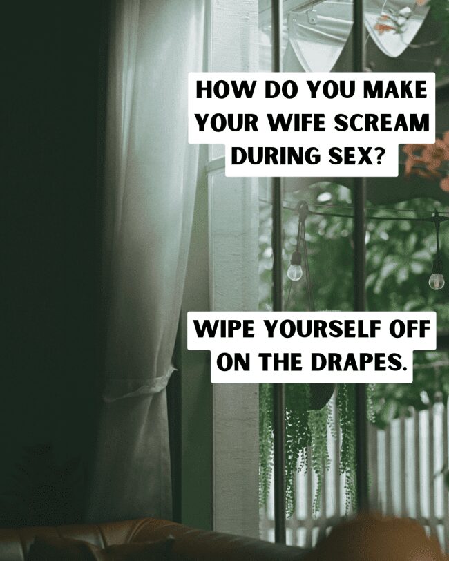 A blurred view of a window with drapes and a joke about making wives scream.