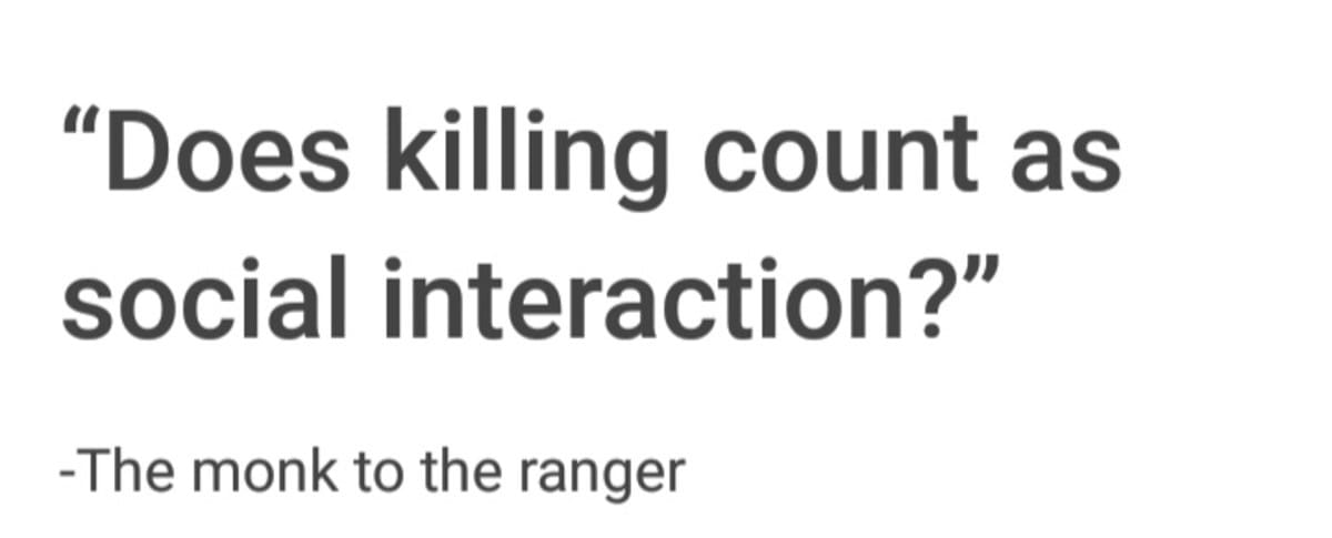 A text-based d&d meme recording a hilarious table interaction where the Monk asks the Ranger: "Does killing count as social interaction?"