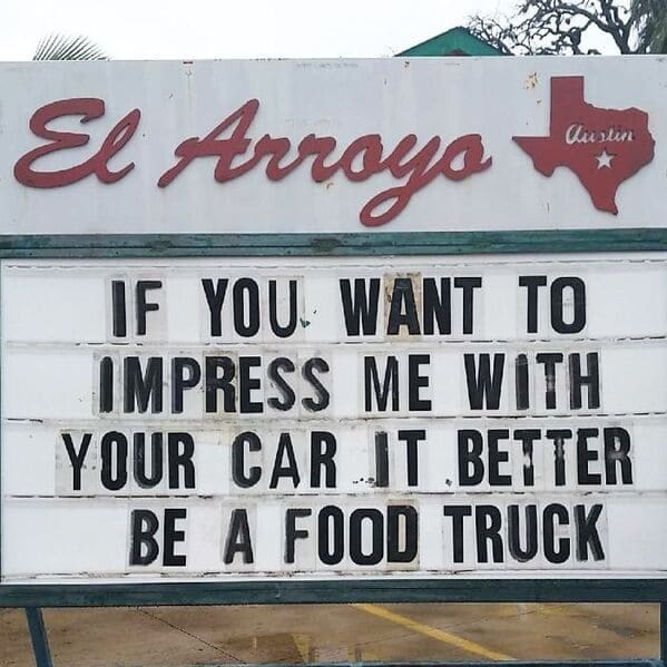 A hilarious el arroyo sign delivering a brutal funny restaurant sign message that says if you want to impress me with your car it better be a food truck.