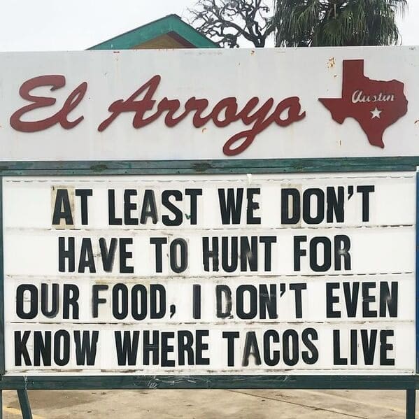 A highly relatable el arroyo sign joking that at least we don't have to hunt for our food, I don't even know where tacos live on a funny restaurant sign.