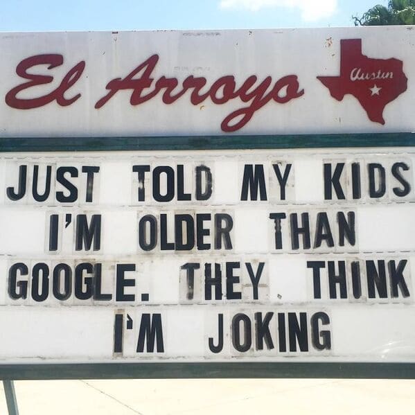 A hilarious el arroyo sign about modern aging that reads just told my kids I am older than Google and they think I am joking, acting as a perfect funny restaurant sign.