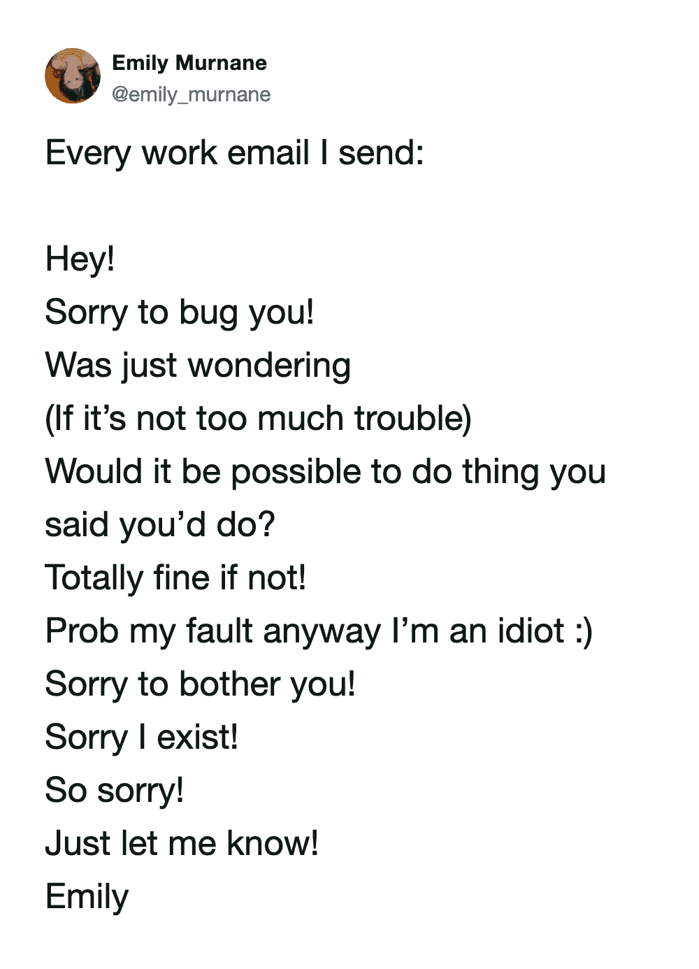 The ultimate parody of office anxiety in a work email meme from @emily_murnane. The text is a mock email filled with extreme over-apologizing, including lines like "Prob my fault anyway I’m an idiot :)" and "Sorry I exist!"