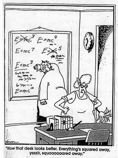 A monochrome far side comic where a cleaning lady has "tidied up" a scientist's complex chalkboard. She has replaced the variations of Einstein's mass-energy equivalence with literal squares, proudly stating, "Now that desk looks better. Everything's squared away, yessir, squaaaaaaared away."