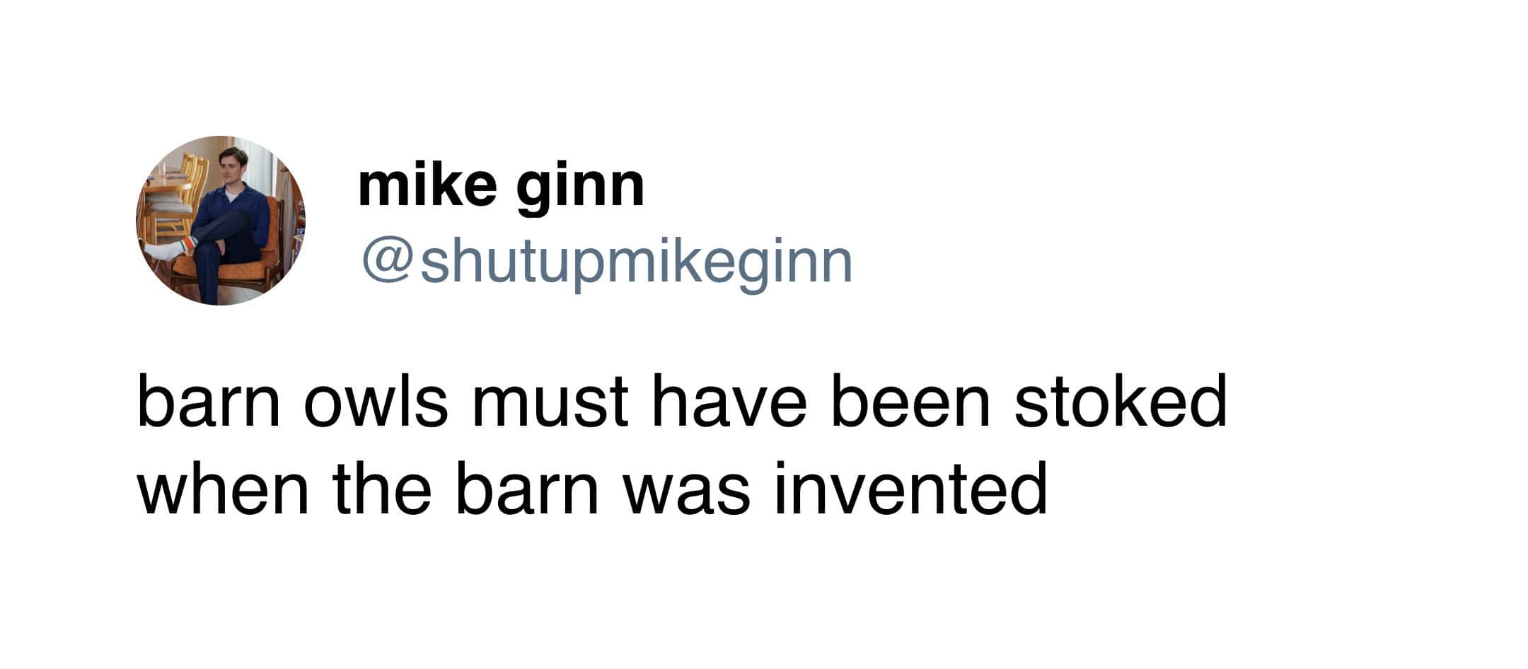 Mike Ginn tweet pondering how barn owls felt when the first barn was finally invented.
