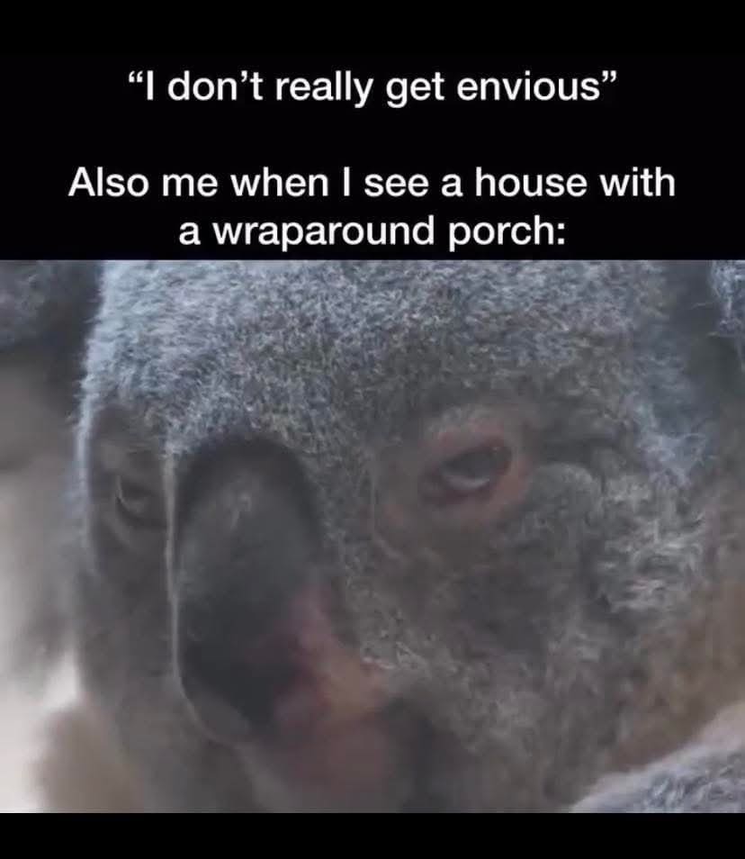 Relatable koala meme about feeling envy when seeing a house with a beautiful wraparound porch.