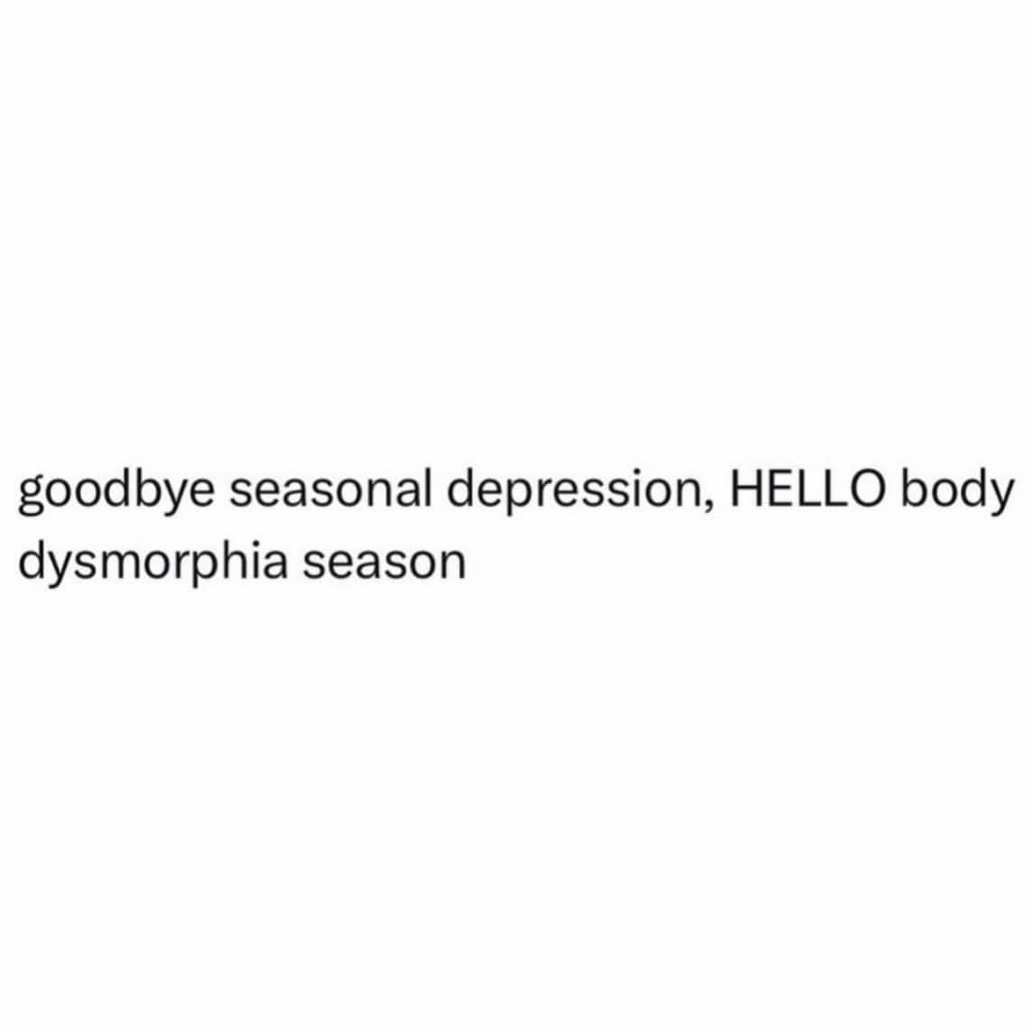 Text post joking about the transition from seasonal depression season to body dysmorphia season.
