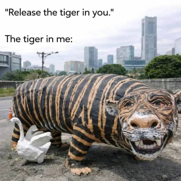 Release the tiger in you meme featuring a poorly constructed, funny looking tiger statue outdoors.