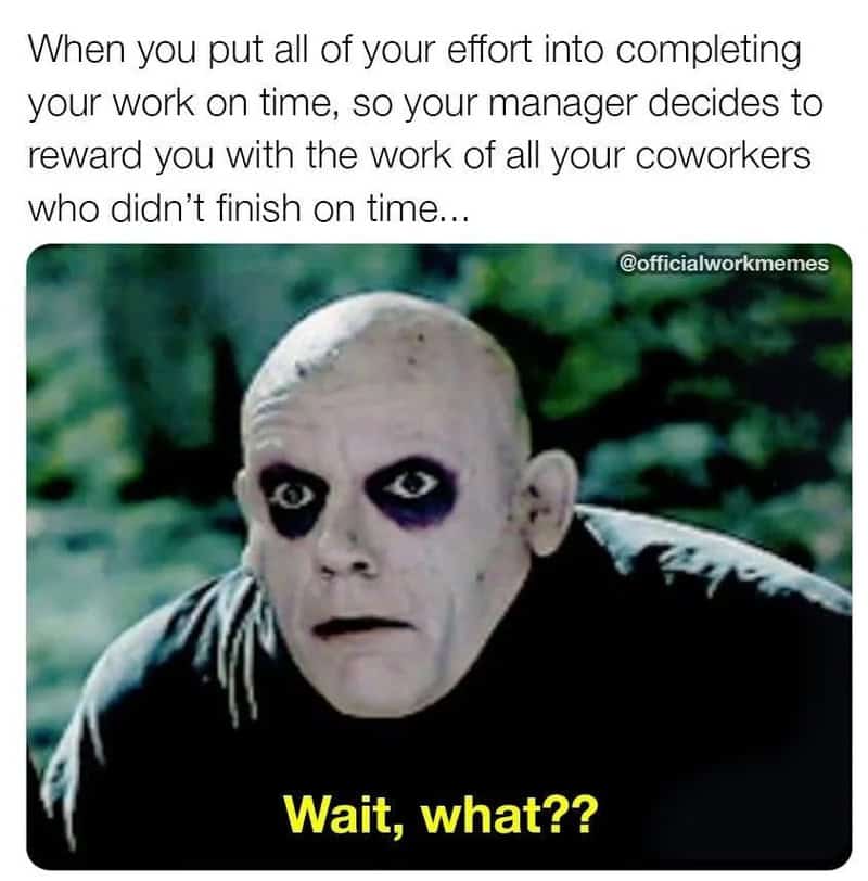 Uncle Fester looking absolutely betrayed with a wait what caption in a painful funny meme about work highlighting the terrible manager reward of getting assigned lazy coworkers' tasks just because you efficiently finished yours early