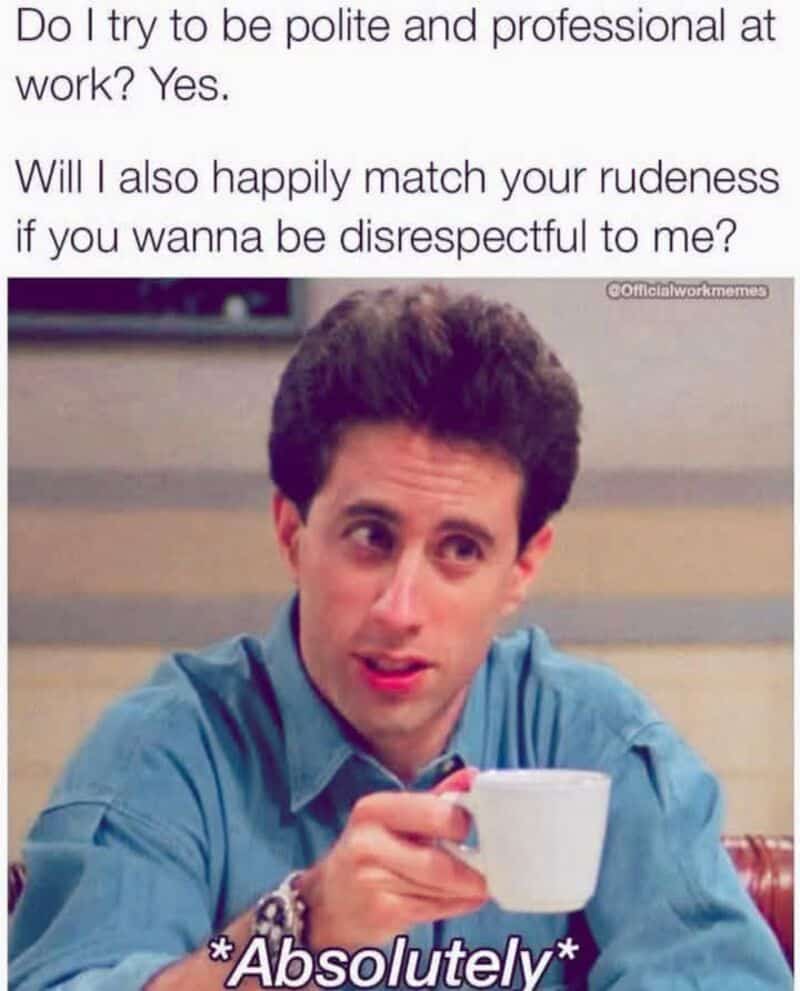 Jerry Seinfeld holding a coffee cup with a smug expression in a highly relatable work meme about maintaining professional politeness until a coworker gets disrespectful, at which point the rude energy is absolutely matched.