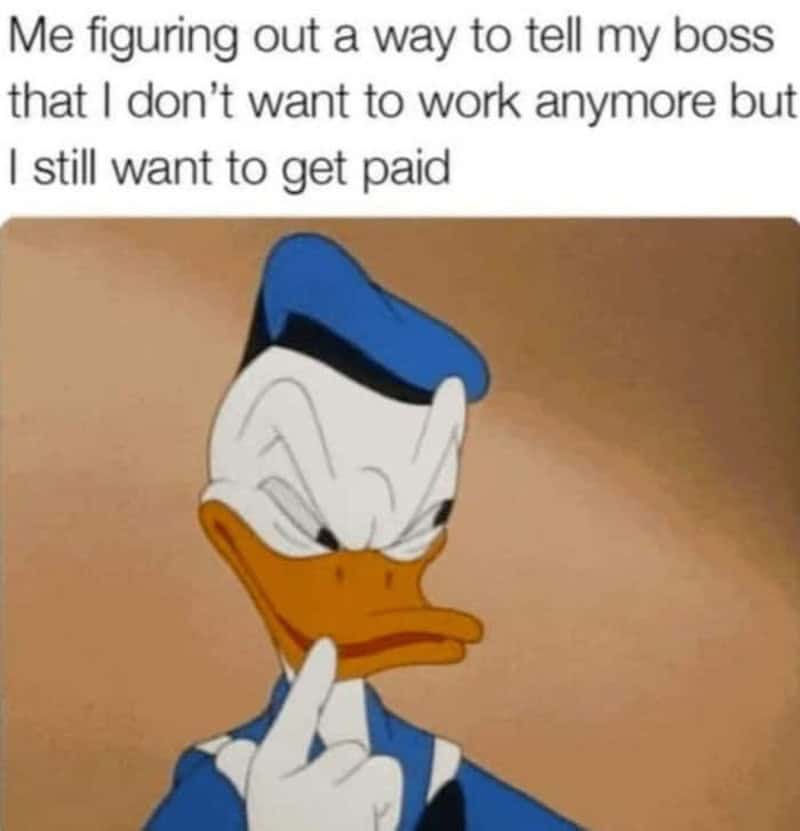 Donald Duck looking deep in thought while trying to maliciously figure out a way to tell a boss he no longer wants to do tasks but still expects a full paycheck in this funny meme about work.