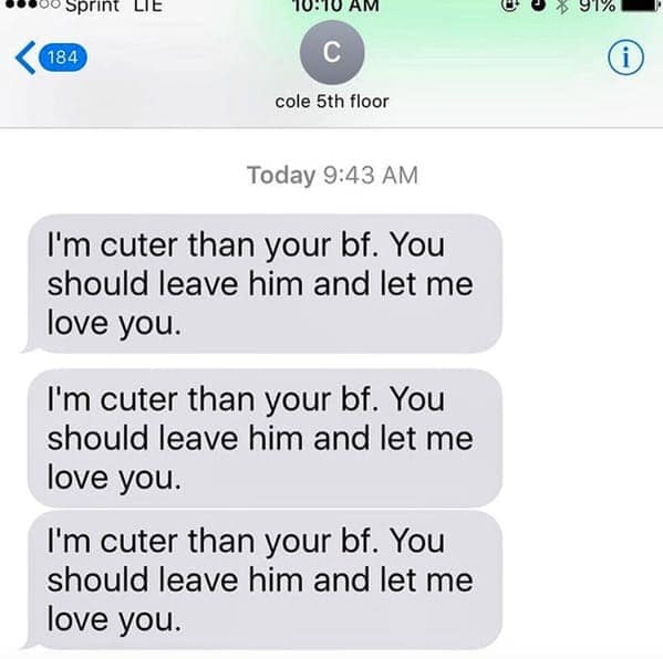 The digital version of a "neighborhood creep." A contact named "cole 5th floor" spams the exact same message three times in a row: "I'm cuter than your bf. You should leave him and let me love you."