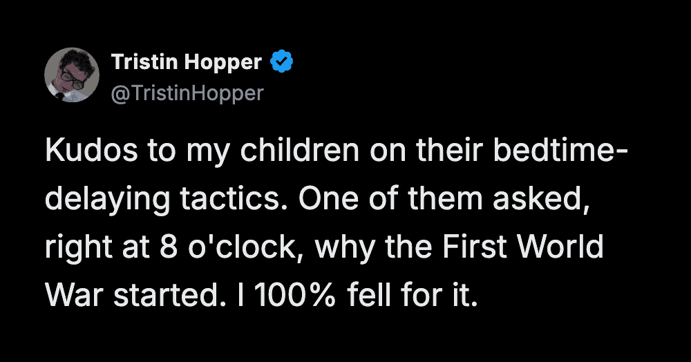 parenting meme tweet from Tristin Hopper admiring his children's advanced manipulation skills. He explains how he 100% fell for a bedtime-delaying tactic when his child asked exactly at 8:00 PM why the First World War started.