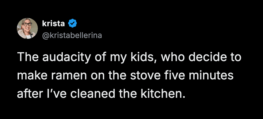 relatable funny parenting tweet by krista expressing the pure frustration of a clean home. She calls out the "audacity" of her children for deciding to cook ramen on the stove exactly five minutes after she finished cleaning the kitchen.