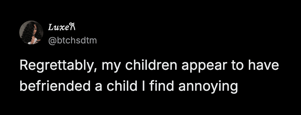 A blunt and funny parenting tweet from Luxe regarding the social struggles of being a parent. The text reads: "Regrettably, my children appear to have befriended a child I find annoying."