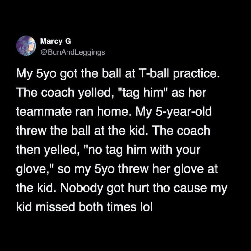A hilarious funny parenting tweet explaining a chaotic T-ball practice where a five-year-old takes literal instructions to tag a runner by aggressively throwing both the ball and her glove directly at her teammate in this classic tweet about kids in sports.