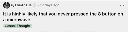 funny shower thought from Reddit user TheAnzus highlighting the high probability that you have lived your entire life without ever actually pressing the number 8 button on a microwave.