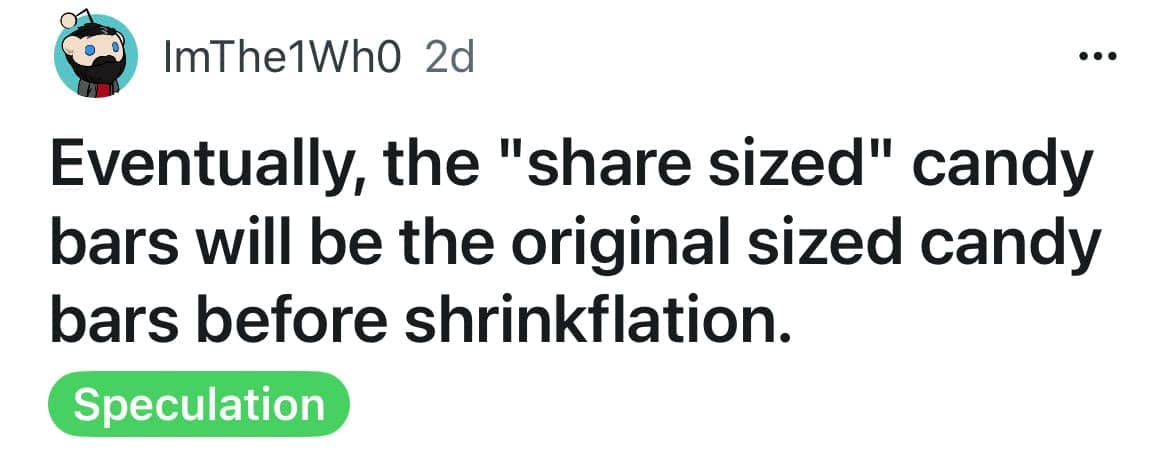 socioeconomic funny shower thought by ImThe1Wh0 about the inevitable future of snacks: "Eventually, the 'share sized' candy bars will be the original sized candy bars before shrinkflation."
