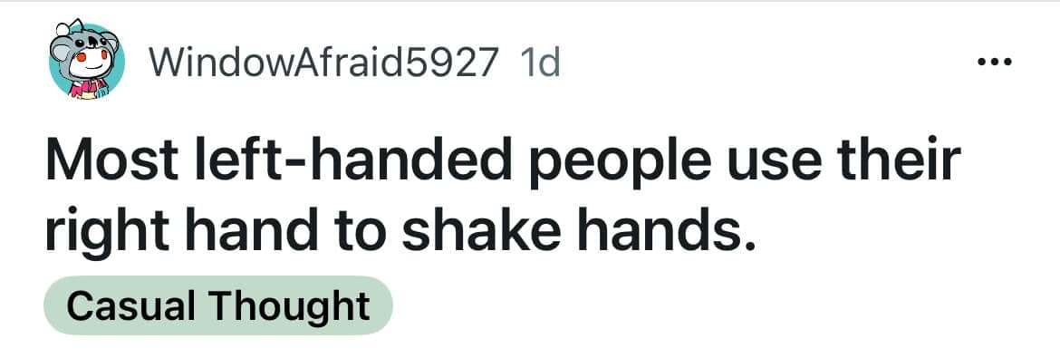 simple yet profound funny shower thought from WindowAfraid5927 noting a quiet social conformity: "Most left-handed people use their right hand to shake hands."