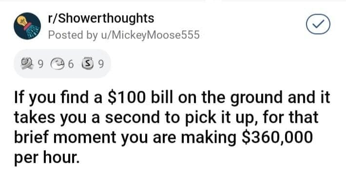 high-earning funny shower thought by MickeyMoose555, calculating that taking a single second to pick up a $100 bill technically means you are earning a staggering $360,000 per hour for that brief moment.