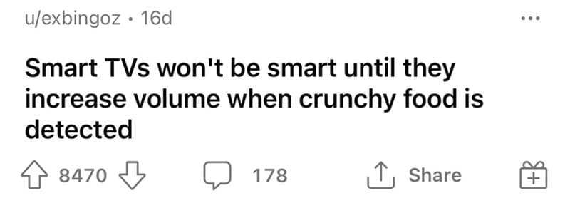 tech-hungry funny shower thought from u/exbingoz, stating that TVs aren't truly "smart" until they feature a sensor that automatically cranks the volume the second you start eating crunchy chips.