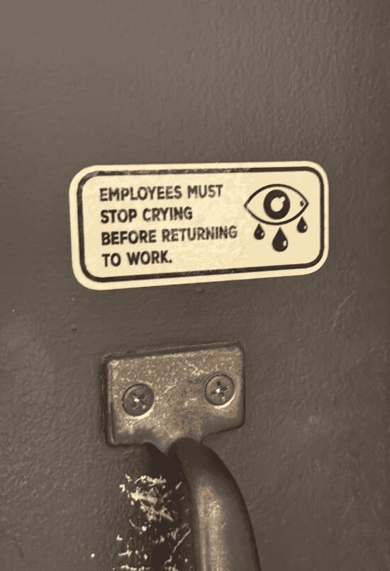 A dark humor funny sign posted on a workplace door. Using a clinical, beige design, it commands: "EMPLOYEES MUST STOP CRYING BEFORE RETURNING TO WORK," complete with a stylized icon of an eye weeping giant, black tears.