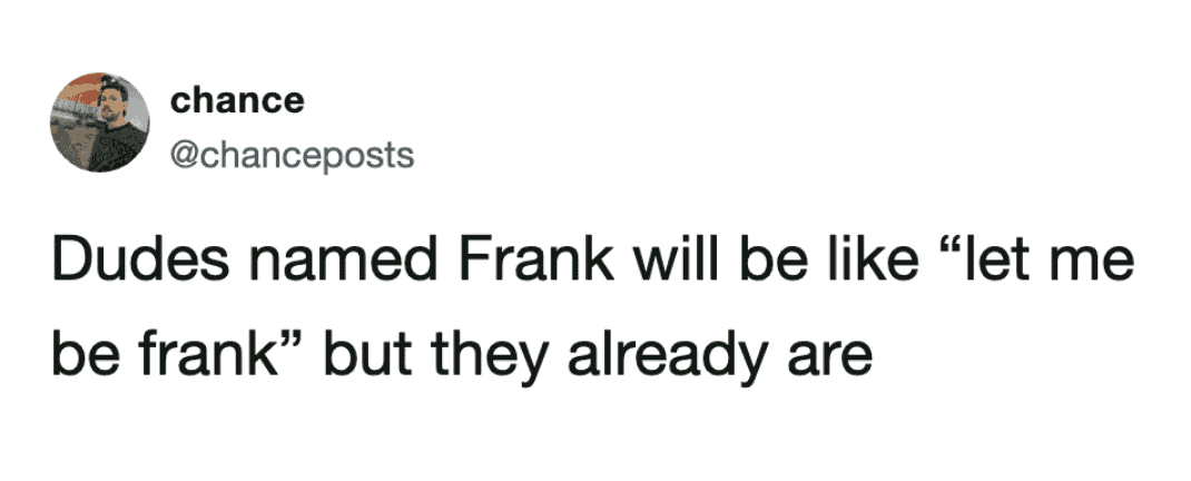 The inevitable pun potential of specific names is explored in this funny tweet, mocking men named Frank who still use the phrase "let me be frank" as a segue.