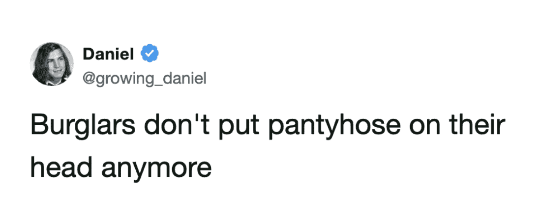 Lamenting the loss of classic criminal fashion tropes, this funny tweet observes that modern burglars have apparently stopped putting pantyhose over their heads.