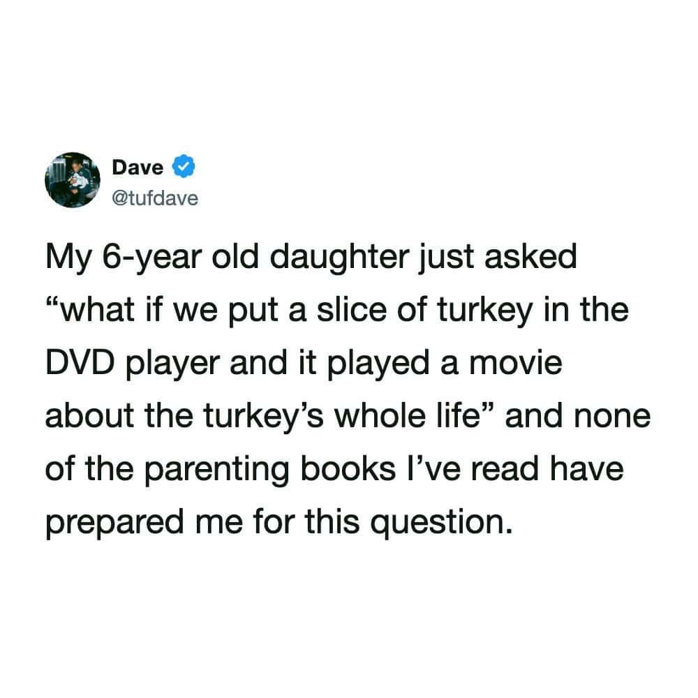 A highly relatable funny tweet from a dad whose six-year-old daughter asked if putting a slice of deli turkey into a DVD player would play a movie about the turkey's whole life, ranking high among the funniest tweets about unprepared parenting moments.