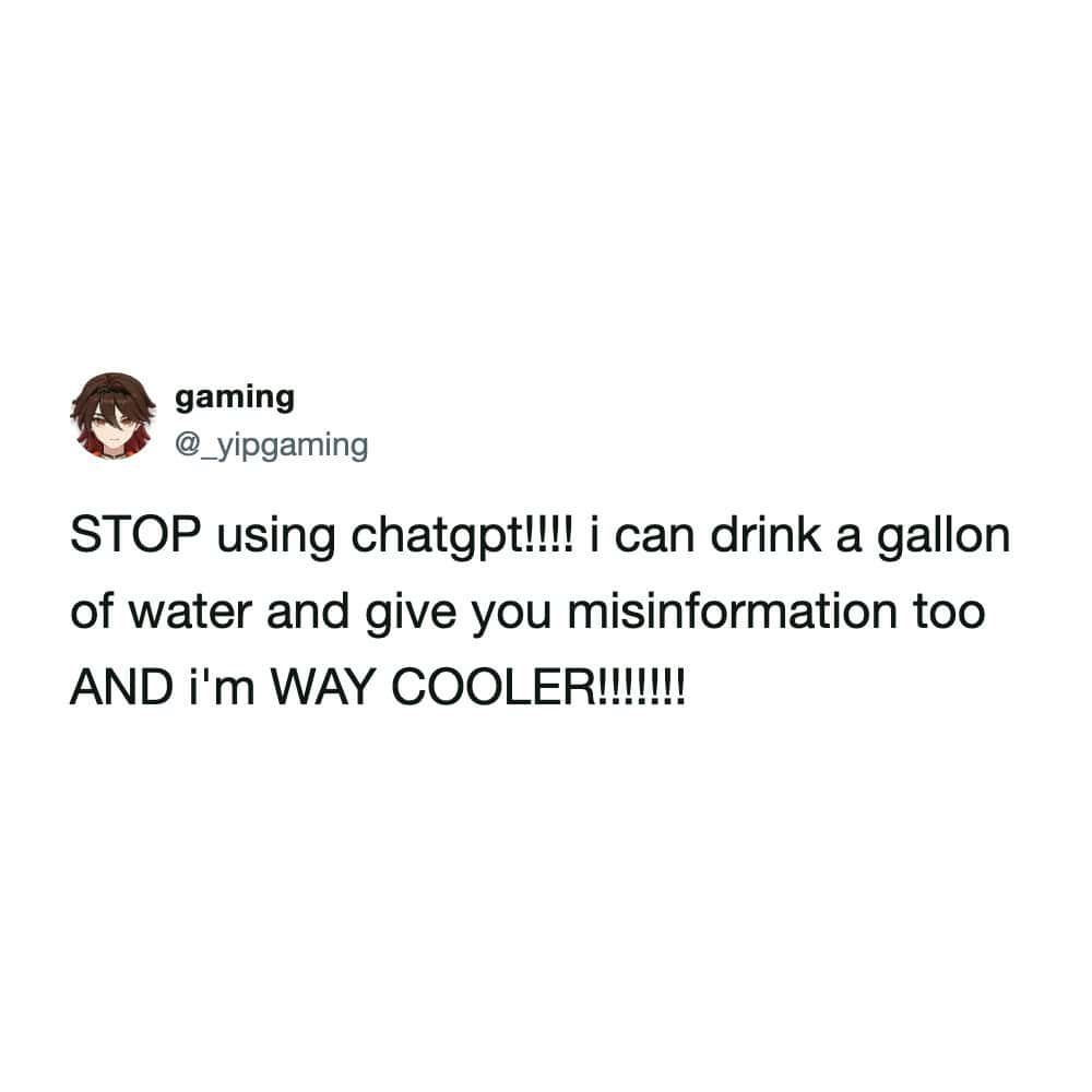 brilliant anti-AI funny tweet where a user demands people stop using ChatGPT because they can simply drink a gallon of water and provide blatant misinformation while being way cooler, serving as one of the funniest tweets about artificial intelligence.