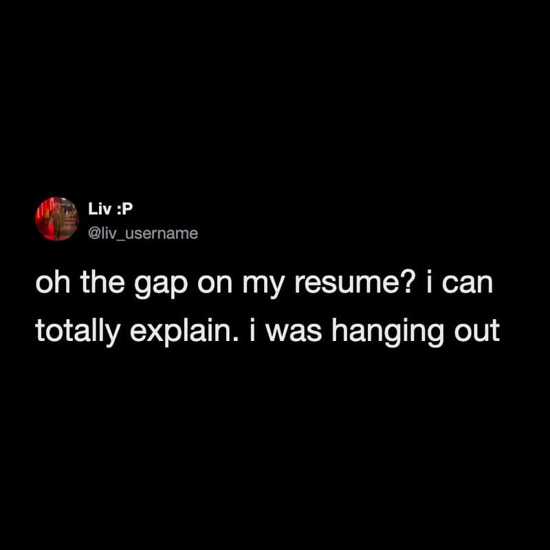 delightfully unbothered funny work tweet showcasing peak casual energy, where a candidate justifies the terrifying resume gap by simply explaining that they were just hanging out, a beautifully simple work meme.