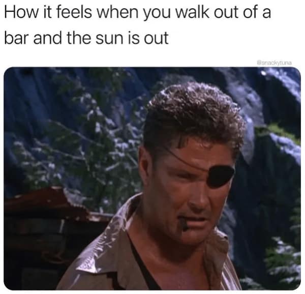 The blinding horror of emerging into morning sunlight is the focus of this hungover meme, featuring a rugged and disheveled David Hasselhoff squinting through an eye patch