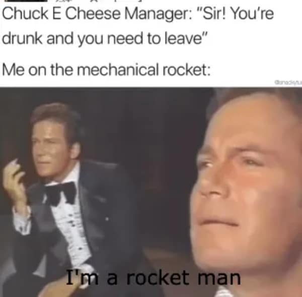 The unhinged experience of being kicked out of a Chuck E. Cheese is captured in this hungover meme, featuring a dramatic William Shatner claiming to be a "Rocket Man" while riding a mechanical ride.