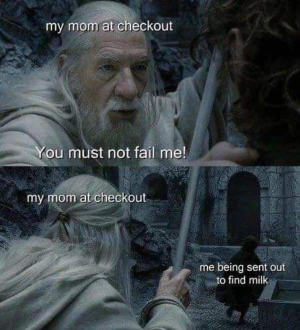 A high-anxiety lotr meme where Gandalf represents a mother at the grocery checkout telling her child, "You must not fail me!" as they are sent on a desperate quest to find milk before it's their turn to pay.