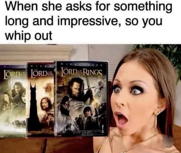 funny lord of the rings meme playing on romantic expectations, showing a woman’s shocked and impressed face as a fan "whips out" the massive, long, and impressive Extended Edition DVD box sets.