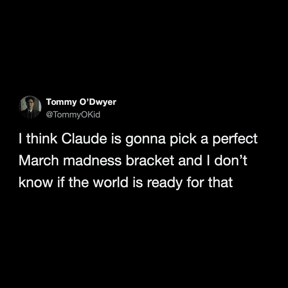 An oddly specific meme tweet from Tommy O’Dwyer speculating that an AI named Claude is destined to pick a perfect bracket, questioning if the world is prepared for that level of statistical dominance.