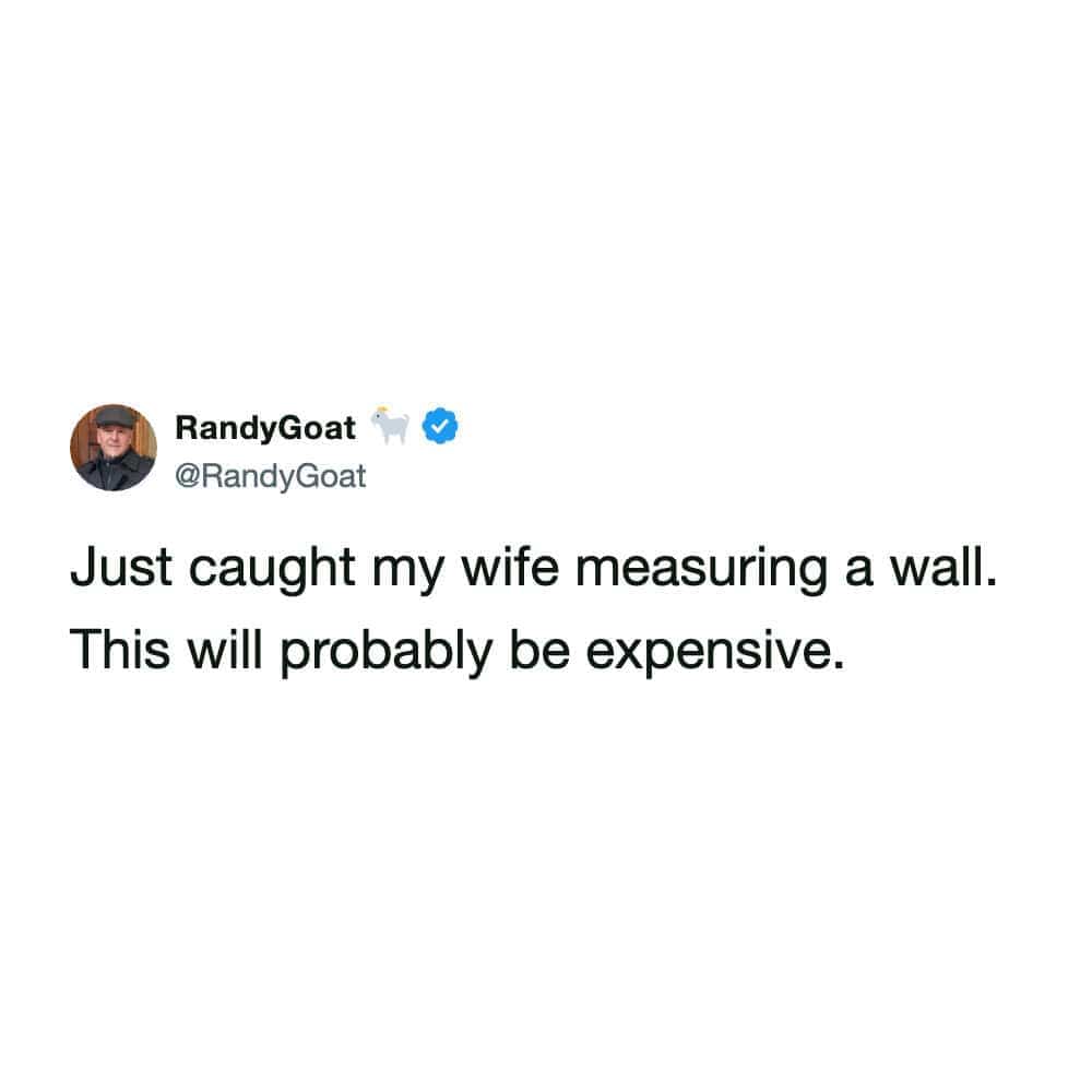 RandyGoat tweets about catching his wife measuring a wall, predicting an expensive home renovation soon.