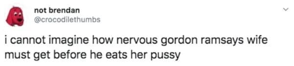 funny meme screenshot of a tweet from user @crocodilethumbs. The text reads: "i cannot imagine how nervous gordon ramsays wife must get before he eats her pussy," playing on the chef's reputation for being a notoriously harsh culinary critic.