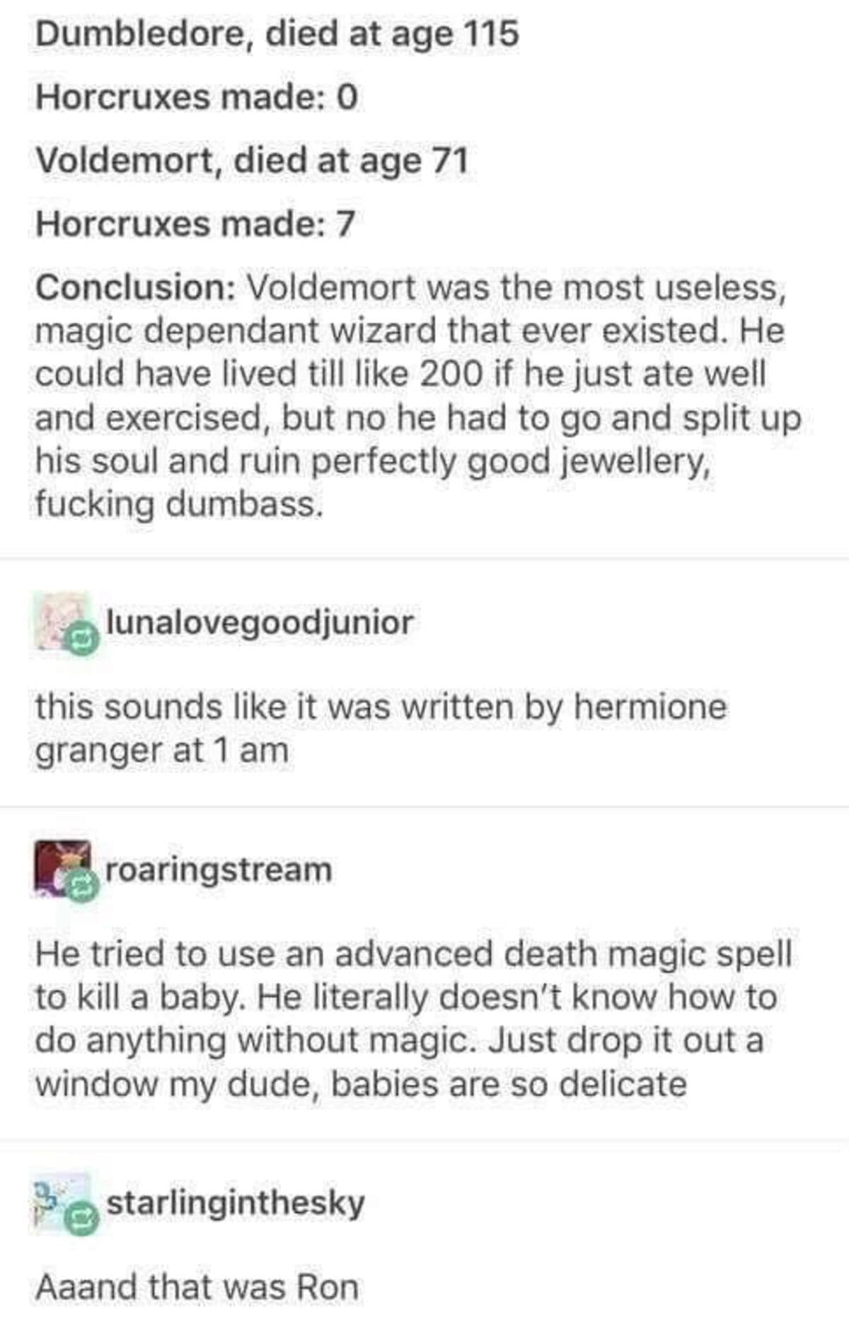 A highly analytical funny meme from a Tumblr thread roasting Lord Voldemort for dying at seventy-one despite making seven horcruxes, brilliantly pointing out he could have just dropped the baby out a window instead of relying on magic in this classic meme dump.